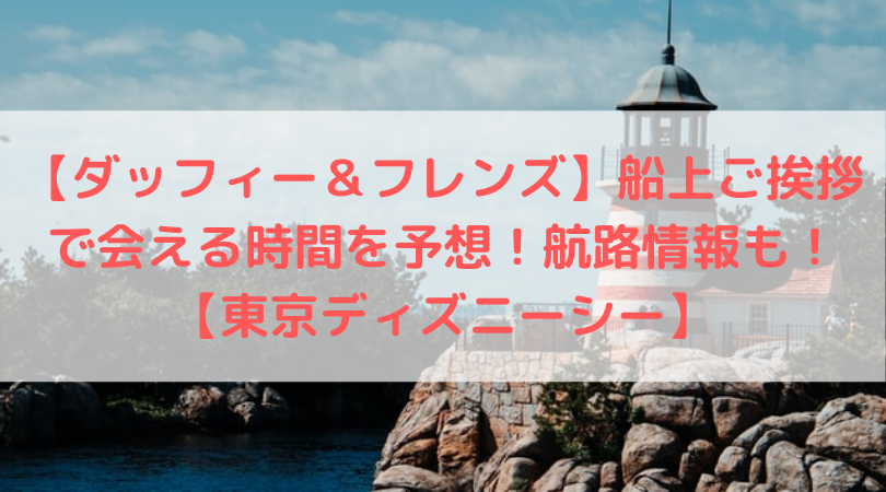 最新版 ダッフィー フレンズ 船上ご挨拶で会える時間を予想 航路情報も 東京ディズニーシー Trend Diary