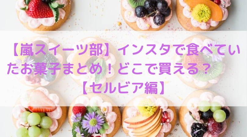 嵐スイーツ部 インスタで食べていたお菓子まとめ どこで買える セルビア編 Trend Diary 嵐スイーツ部 インスタで食べていたお菓子まとめ どこで買える セルビア編 Trend Diary