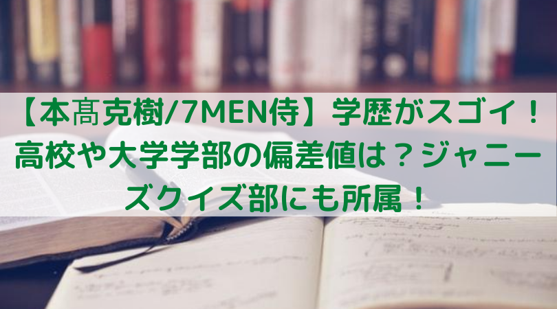 本髙克樹 7men侍 学歴がスゴイ 高校や大学学部の偏差値は ジャニーズクイズ部にも所属 Trend Diary