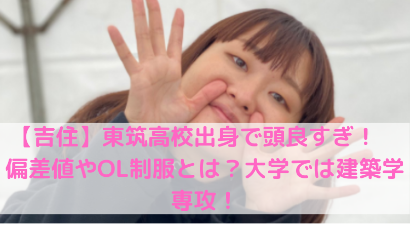 驚き 吉住 芸人 東筑高校出身で頭良すぎ 偏差値やol制服とは 大学では建築学も Trend Diary