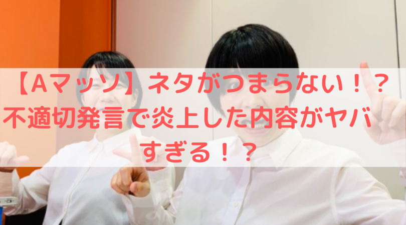 Aマッソ ネタがつまらない 不適切発言で炎上した内容がヤバすぎる The W Trend Diary