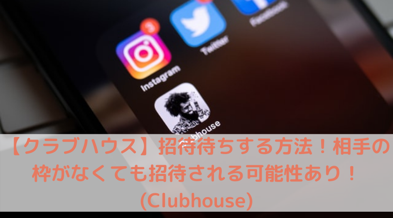 クラブハウス 招待待ちする方法 相手の枠がなくても招待される可能性あり Clubhouse Trend Diary