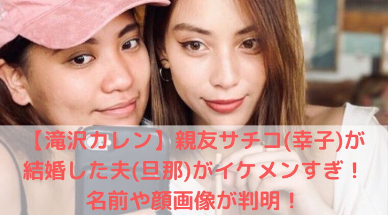 滝沢カレン 親友サチコ 幸子 が結婚した夫 旦那 がイケメンすぎ 名前や顔画像が判明 Trend Diary