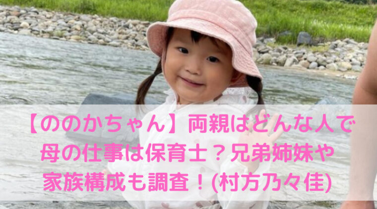 ののかちゃん 両親はどんな人で母の仕事は保育士 兄弟姉妹や家族構成も調査 村方乃々佳 Trend Diary