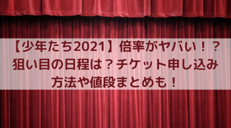 少年たち2021 倍率がヤバい 狙い目の日程は チケット申し込み方法や値段まとめも Trend Diary