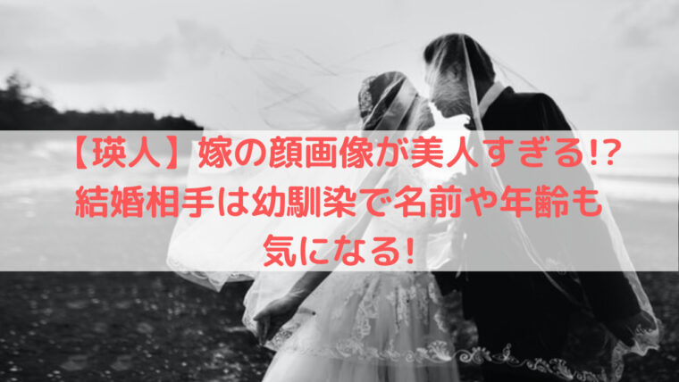 瑛人 嫁の顔画像が美人すぎる 結婚相手は幼馴染で名前や年齢も気になる Trend Diary