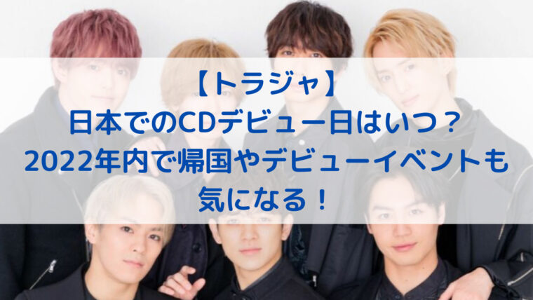 トラジャ 日本でのcdデビュー日はいつ 22年内で帰国やデビューイベントも気になる Trend Diary