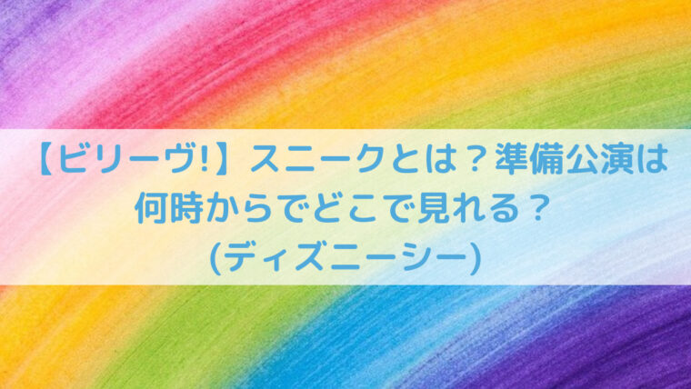 ビリーヴ スニークとは 準備公演は何時からでどこで見れる ディズニーシー Trend Diary